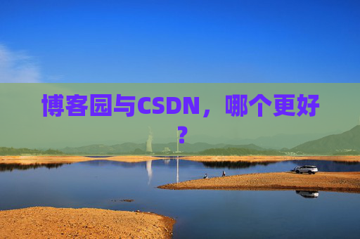 博客园与CSDN,哪个更好? 博客园与CSDN,哪个更好?